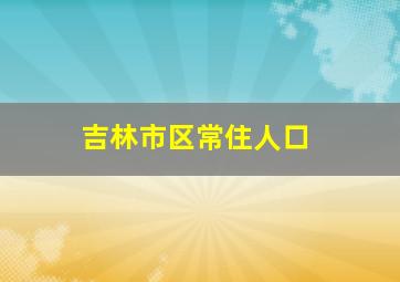 吉林市区常住人口