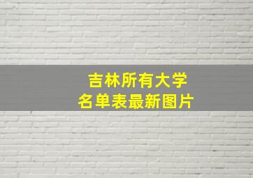 吉林所有大学名单表最新图片