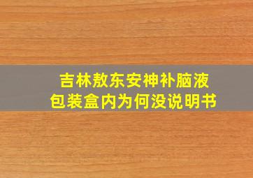 吉林敖东安神补脑液包装盒内为何没说明书