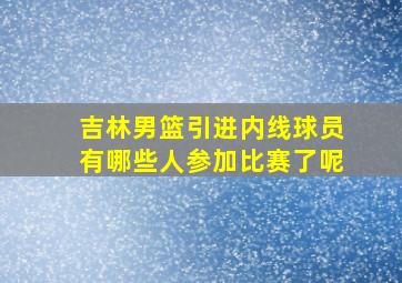 吉林男篮引进内线球员有哪些人参加比赛了呢