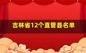 吉林省12个直管县名单