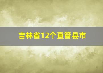 吉林省12个直管县市