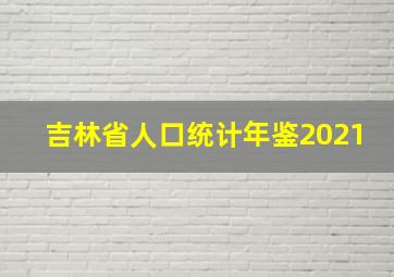 吉林省人口统计年鉴2021