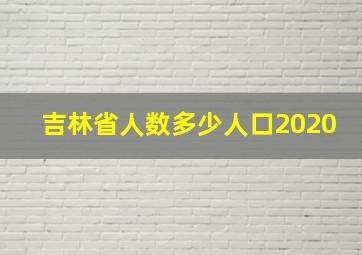 吉林省人数多少人口2020