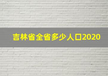 吉林省全省多少人口2020