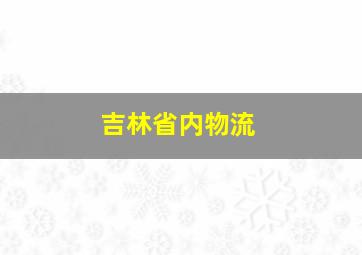 吉林省内物流