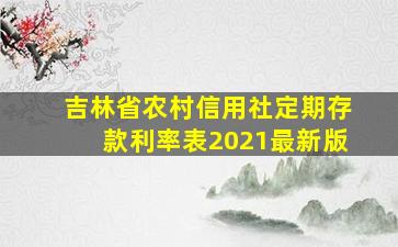 吉林省农村信用社定期存款利率表2021最新版