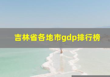 吉林省各地市gdp排行榜