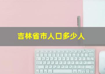 吉林省市人口多少人