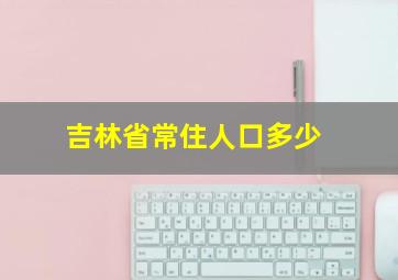 吉林省常住人口多少