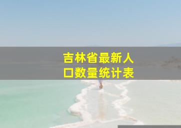 吉林省最新人口数量统计表