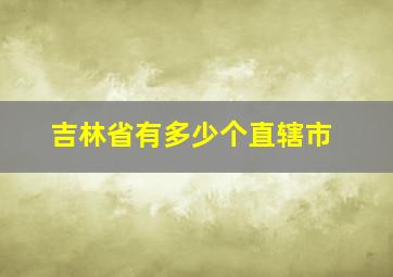 吉林省有多少个直辖市