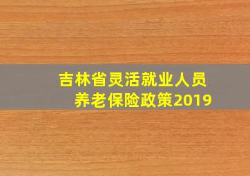 吉林省灵活就业人员养老保险政策2019