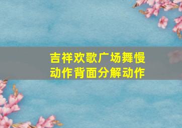 吉祥欢歌广场舞慢动作背面分解动作