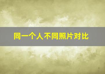 同一个人不同照片对比