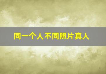 同一个人不同照片真人