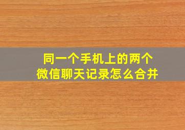 同一个手机上的两个微信聊天记录怎么合并