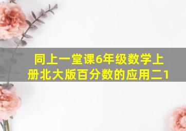 同上一堂课6年级数学上册北大版百分数的应用二1