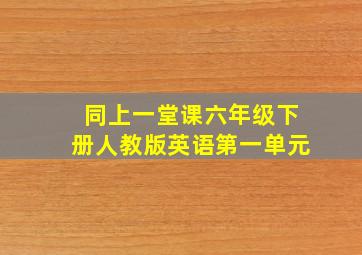 同上一堂课六年级下册人教版英语第一单元