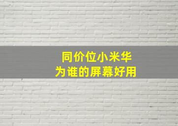 同价位小米华为谁的屏幕好用