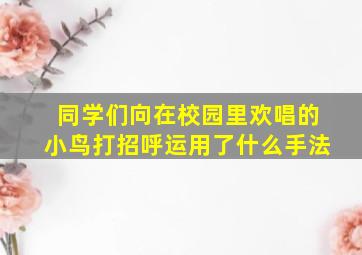 同学们向在校园里欢唱的小鸟打招呼运用了什么手法