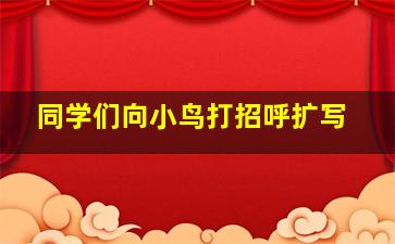 同学们向小鸟打招呼扩写