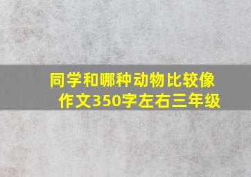 同学和哪种动物比较像作文350字左右三年级