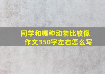 同学和哪种动物比较像作文350字左右怎么写