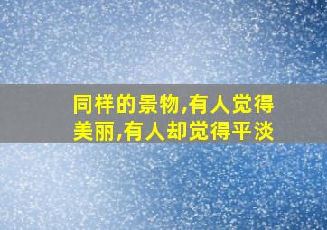 同样的景物,有人觉得美丽,有人却觉得平淡