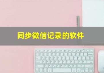 同步微信记录的软件