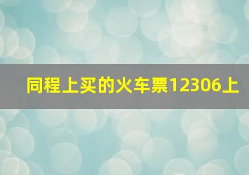 同程上买的火车票12306上