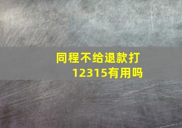 同程不给退款打12315有用吗