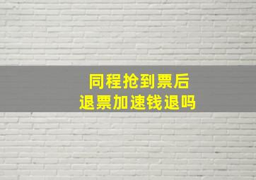 同程抢到票后退票加速钱退吗