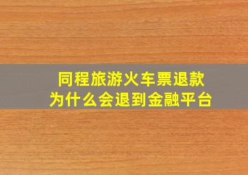 同程旅游火车票退款为什么会退到金融平台