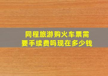 同程旅游购火车票需要手续费吗现在多少钱