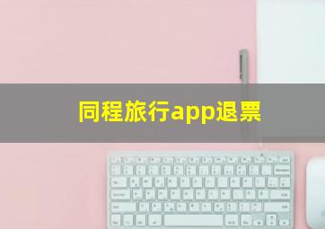 同程旅行app退票