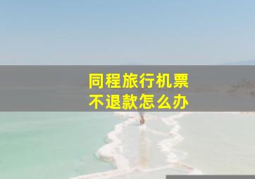 同程旅行机票不退款怎么办