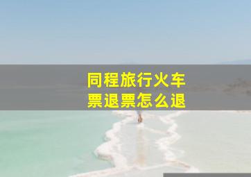 同程旅行火车票退票怎么退