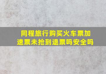 同程旅行购买火车票加速票未抢到退票吗安全吗