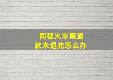 同程火车票退款未退完怎么办