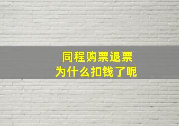 同程购票退票为什么扣钱了呢