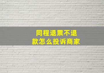 同程退票不退款怎么投诉商家