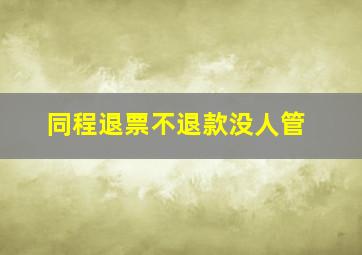 同程退票不退款没人管