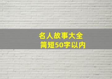 名人故事大全简短50字以内