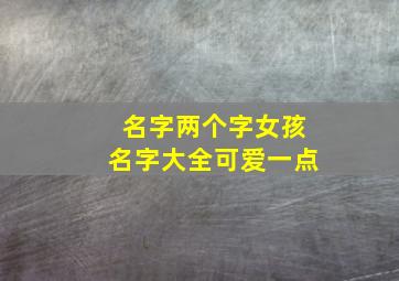 名字两个字女孩名字大全可爱一点