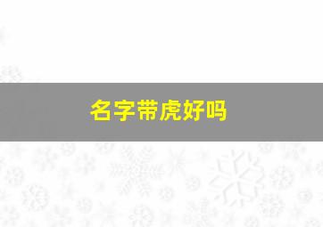 名字带虎好吗