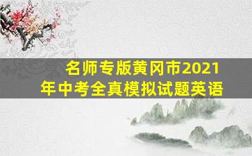 名师专版黄冈市2021年中考全真模拟试题英语