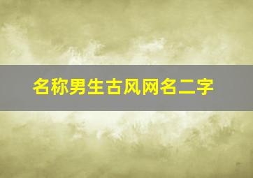 名称男生古风网名二字