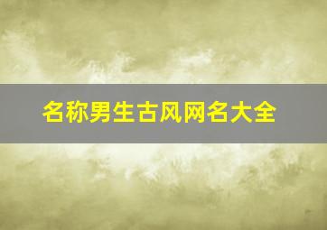 名称男生古风网名大全