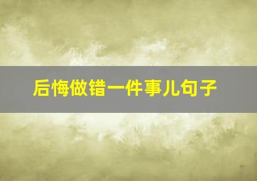 后悔做错一件事儿句子